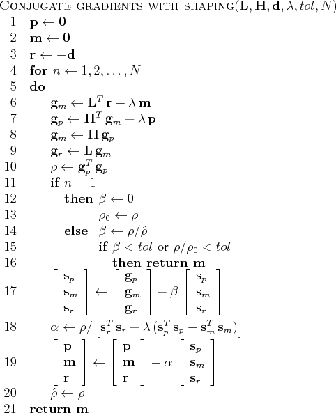 \begin{algorithm}{Conjugate gradients with shaping}{\mathbf{L},\mathbf{H},\mathb...
...ight] \\
\hat{\rho} \= \rho
\end{FOR} \\
\RETURN \mathbf{m}
\end{algorithm}