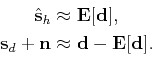 \begin{displaymath}\begin{split}\hat{\mathbf{s}}_{h} &\approx \mathbf{E}[\mathbf...
...hbf{n} &\approx \mathbf{d}- \mathbf{E}[\mathbf{d}]. \end{split}\end{displaymath}