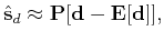 $\displaystyle \hat{\mathbf{s}}_d \approx \mathbf{P}[ \mathbf{d}- \mathbf{E}[\mathbf{d}] ],$