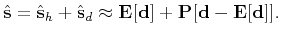 $\displaystyle \hat{\mathbf{s}} = \hat{\mathbf{s}}_h + \hat{\mathbf{s}}_d \approx \mathbf{E}[\mathbf{d}] + \mathbf{P}[ \mathbf{d}- \mathbf{E}[\mathbf{d}] ].$