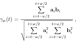 \begin{displaymath}
\gamma_w(t) = \frac{\displaystyle\sum_{i=t-w/2}^{t+w/2} \ma...
...^2 \displaystyle\sum_{i=t-w/2}^{t+w/2} \mathbf{b}_i^2 }}\;,
\end{displaymath}
