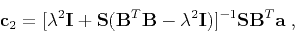 \begin{displaymath}
\mathbf{c}_2 = [\lambda^2 \mathbf{I} + \mathbf{S}(\mathbf{B...
...mbda^2 \mathbf{I})]^{-1}\mathbf{S}\mathbf{B}^T\mathbf{a}\;,
\end{displaymath}