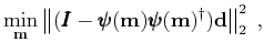 $\displaystyle \mathop{\mbox{min}}_{\mathbf{m}}\left\Vert(\pmb{I}-\pmb{\psi}(\mathbf{m})\pmb{\psi}(\mathbf{m})^\dagger)\mathbf{d}\right\Vert _2^2\;,$