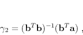 \begin{displaymath}
\gamma_2 = (\mathbf{b}^T \mathbf{b})^{-1}(\mathbf{b}^T \mathbf{a})\;,
\end{displaymath}