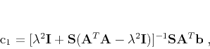 \begin{displaymath}
\mathbf{c}_1 = [\lambda^2 \mathbf{I} + \mathbf{S}(\mathbf...
...\lambda^2 \mathbf{I})]^{-1}\mathbf{S}\mathbf{A}^T\mathbf{b}\;,
\end{displaymath}