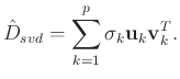 $\displaystyle \hat{D}_{svd} = \sum_{k=1}^{p} \sigma_k\mathbf{u}_k\mathbf{v}_k^T.$