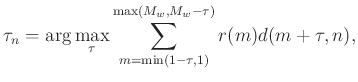 $\displaystyle \tau_n = \arg\max_{\tau} \sum_{m=\min(1-\tau,1)}^{\max(M_w,M_w-\tau)} r(m)d(m+\tau,n),$