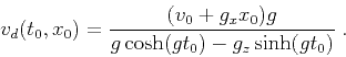 \begin{displaymath}
v_d (t_0,x_0) = \frac{(v_0 + g_x x_0) g}{g \cosh (g t_0) - g_z \sinh (g t_0)}\;.
\end{displaymath}