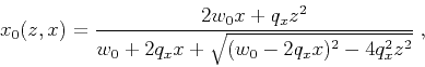 \begin{displaymath}
x_0 (z,x) = \frac{2 w_0 x + q_x z^2}{w_0 + 2 q_x x + \sqrt{(w_0 - 2 q_x x)^2 - 4 q_x^2 z^2}}\;,
\end{displaymath}