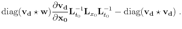 $\displaystyle \mbox{diag}(\mathbf{v_d} \star \mathbf{w}) \frac{\partial \mathbf...
...}_{x_0} \mathbf{L}_{t_0}^{-1} - \mbox{diag}(\mathbf{v_d} \star \mathbf{v_d})\;.$