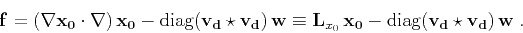 \begin{displaymath}
\mathbf{f} = (\nabla \mathbf{x_0} \cdot \nabla) \mathbf{x_0...
...
- \mbox{diag}(\mathbf{v_d} \star \mathbf{v_d}) \mathbf{w}\;.
\end{displaymath}