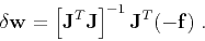 \begin{displaymath}
\delta \mathbf{w} = \left[ \mathbf{J}^T \mathbf{J} \right]^{-1} \mathbf{J}^T (- \mathbf{f})\;.
\end{displaymath}