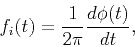 \begin{displaymath}
f_{i}(t)=\frac{1}{2\pi}\frac{d\phi (t)}{dt},
\end{displaymath}