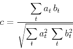 \begin{displaymath}
{c} = {\frac{\displaystyle \sum_t a_t\,b_t}{\displaystyle \sqrt{ \sum_t a_t^2\,\sum_t b_t^2}}}
\end{displaymath}