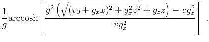 $\displaystyle \frac{1}{g} \mathrm{arccosh} \left[ \frac{g^2 \left( \sqrt{(v_0+g_x x)^2 + g_x^2 z^2} + g_z z \right) - v g_z^2}{v g_x^2} \right]~.$