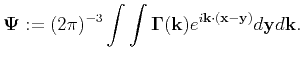 $\displaystyle \mathbf{\Psi}:= (2\pi)^{-3}\int{\int{\mathbf{\Gamma}(\mathbf{k})e^{i\mathbf{k}\cdot(\mathbf{x}-\mathbf{y})}d\mathbf{y}d\mathbf{k}}}.$