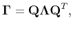 $\displaystyle \mathbf{\Gamma} = \mathbf{Q}\mathbf{\Lambda}{\mathbf{Q}^{T}},$