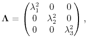 $\displaystyle \mathbf{\Lambda}= \begin{pmatrix}{\lambda^2_1} & 0 &0 \cr  0 & {\lambda^2_2} & 0\cr 0 & 0 & {\lambda^2_3}\end{pmatrix},$