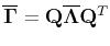 $ \overline{\mathbf{\Gamma}} = \mathbf{Q}\overline{\mathbf{\Lambda}}{\mathbf{Q}^{T}}$