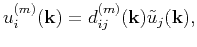 $\displaystyle u_i^{(m)}(\mathbf{k})=d_{ij}^{(m)}(\mathbf{k})\tilde{u}_j(\mathbf{k}),$