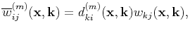 $\displaystyle \overline{w}_{ij}^{(m)}(\mathbf{x},\mathbf{k}) = d_{ki}^{(m)}(\mathbf{x},\mathbf{k})w_{kj}{(\mathbf{x},\mathbf{k})},$