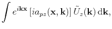 $\displaystyle \int{ e^{i\mathbf{k}\mathbf{x}}\left[ia_{pz}(\mathbf{x},\mathbf{k})\right] \tilde{U}_{z}(\mathbf{k}) }\,\mathrm{d}\mathbf{k},$