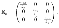 $\displaystyle \mathbf{E}_{p}= \begin{pmatrix}\frac{a_{px}}{k_{x}} &0 &0 \cr 0 & \frac{a_{py}}{k_{y}} &0 \cr 0 & 0 & \frac{a_{pz}}{k_{z}}\end{pmatrix}.$