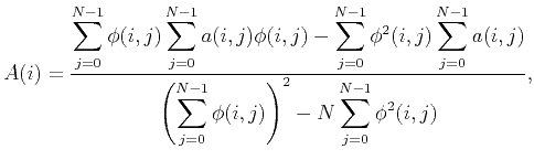 $\displaystyle A(i)=\frac{\displaystyle\sum_{j=0}^{N-1}\phi(i,j)\sum_{j=0}^{N-1}...
...laystyle\left(\sum_{j=0}^{N-1}\phi(i,j)\right)^2-N\sum_{j=0}^{N-1}\phi^2(i,j)},$