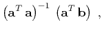 $\displaystyle \left(\mathbf{a}^T \mathbf{a}\right)^{-1} \left(\mathbf{a}^T \mathbf{b}\right)\;,$
