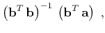 $\displaystyle \left(\mathbf{b}^T \mathbf{b}\right)^{-1} \left(\mathbf{b}^T \mathbf{a}\right)\;,$