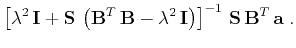$\displaystyle \left[\lambda^2 \mathbf{I} +
\mathbf{S} \left(\mathbf{B}^T \...
...bda^2 \mathbf{I}\right)\right]^{-1} 
\mathbf{S} \mathbf{B}^T \mathbf{a}\;.$
