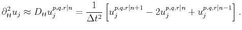 $\displaystyle \partial^2_{tt} u_j \approx D_{tt} u_j^{p,q,r\vert n} = \frac{1}{...
... \left[ u_j^{p,q,r\vert n+1}-2 u_j^{p,q,r\vert n}+u_j^{p,q,r\vert n-1} \right].$