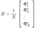 $\displaystyle B=\frac{1}{N}\,\left[\begin{array}{l} \Phi_1^{*}\\ \Phi_2^{*}\\ \vdots\\ \Phi_N^{*} \end{array} \right]$