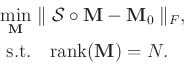 \begin{displaymath}\begin{split}
\min_{\mathbf{M}} &\parallel \mathcal{S} \circ ...
...F, \\
\text{s.t.}&\quad \text{rank}(\mathbf{M})=N.
\end{split}\end{displaymath}