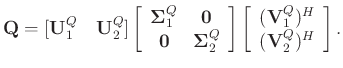 $\displaystyle \mathbf{Q} = [\mathbf{U}_1^{Q}\quad \mathbf{U}_2^{Q}]\left[\begin...
...egin{array}{c}
(\mathbf{V}_1^{Q})^H\\
(\mathbf{V}_2^{Q})^H
\end{array}\right].$