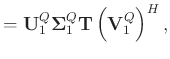 $\displaystyle = \mathbf{U}_1^{Q}\boldsymbol{\Sigma}_1^{Q}\mathbf{T}\left(\mathbf{V}_1^{Q}\right)^H,$