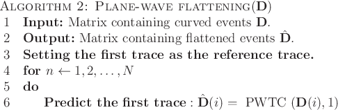 \begin{algorithm}{Algorithm 2: Plane-wave flattening}{\mathbf{D}}
\textbf{Input...
...ce}: \hat{\mathbf{D}}(i)=\text{PWTC}(\mathbf{D}(i),1)
\end{FOR}\end{algorithm}