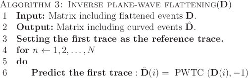 \begin{algorithm}{Algorithm 3: Inverse plane-wave flattening}{\mathbf{D}}
\text...
...e}: \hat{\mathbf{D}}(i)=\text{PWTC}(\mathbf{D}(i),-1)
\end{FOR}\end{algorithm}