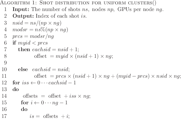 \begin{algorithm}{Algorithm 1: Shot distribution for uniform clusters}{}
\textb...
...{i\=0\cdots ng-1} \\
is=\text{offsets}+i;
\end{FOR} \end{FOR}\end{algorithm}