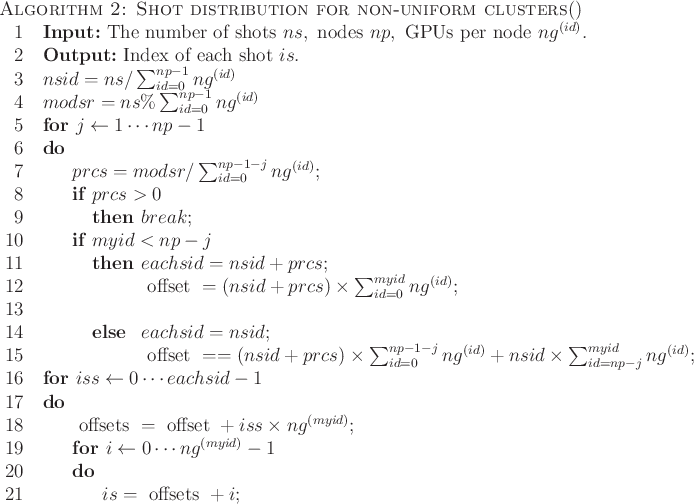 \begin{algorithm}{Algorithm 2: Shot distribution for non-uniform clusters}{}
\t...
...ts ng^{(myid)}-1} \\
is=\text{offsets}+i;
\end{FOR} \end{FOR}\end{algorithm}
